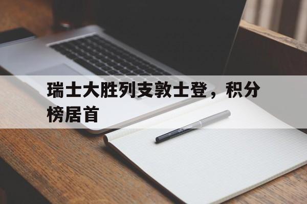 开云体育中国-瑞士大胜列支敦士登，积分榜居首
