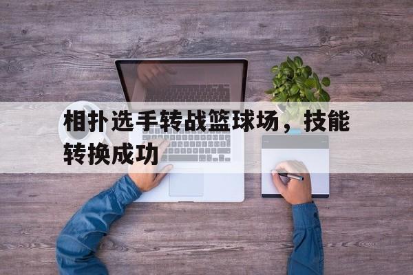 开云体育在线-相扑选手转战篮球场，技能转换成功